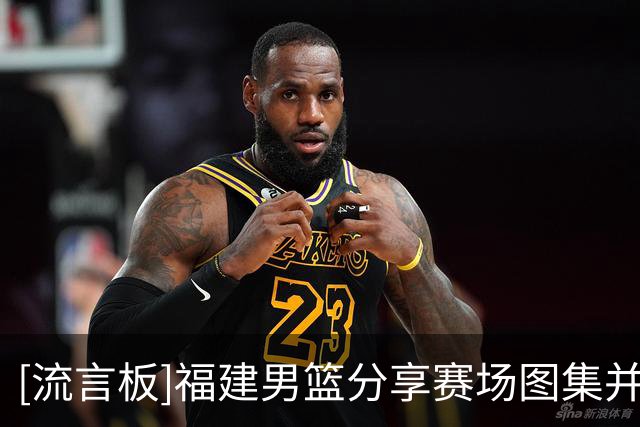 [流言板]福建男篮分享赛场图集并配文：一场大捷，主场首胜